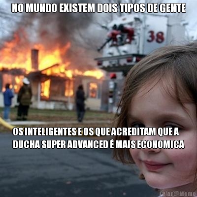 NO MUNDO EXISTEM DOIS TIPOS DE GENTE OS INTELIGENTES E OS QUE ACREDITAM QUE A
DUCHA SUPER ADVANCED � MAIS ECONOMICA