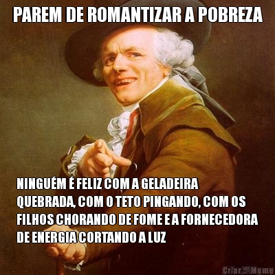PAREM DE ROMANTIZAR A POBREZA NINGU�M � FELIZ COM A GELADEIRA
QUEBRADA, COM O TETO PINGANDO, COM OS
FILHOS CHORANDO DE FOME E A FORNECEDORA
DE ENERGIA CORTANDO A LUZ
