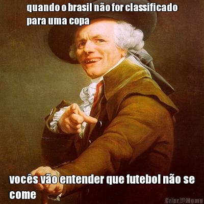 quando o brasil n�o for classificado
para uma copa voc�s v�o entender que futebol n�o se
come