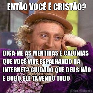 ENT�O VOC� � CRIST�O? DIGA-ME AS MENTIRAS E CAL�NIAS
QUE VOC� VIVE ESPALHANDO NA
INTERNET? CUIDADO QUE DEUS N�O
� BOBO, ELE T� VENDO TUDO