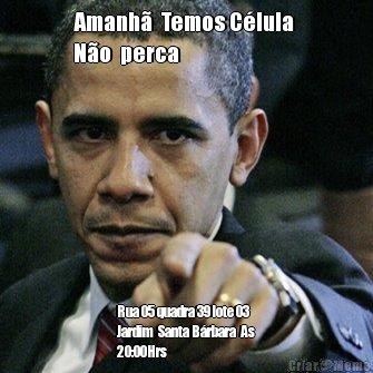 Amanh�  Temos C�lula 
N�o  perca Rua 05 quadra 39 lote 03
Jardim  Santa B�rbara  As
20:00Hrs