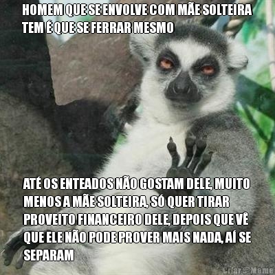 HOMEM QUE SE ENVOLVE COM M�E SOLTEIRA
TEM � QUE SE FERRAR MESMO AT� OS ENTEADOS N�O GOSTAM DELE, MUITO
MENOS A M�E SOLTEIRA, S� QUER TIRAR
PROVEITO FINANCEIRO DELE, DEPOIS QUE V�
QUE ELE N�O PODE PROVER MAIS NADA, A� SE
SEPARAM