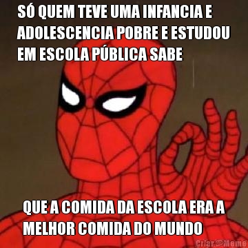 S� QUEM TEVE UMA INFANCIA E
ADOLESCENCIA POBRE E ESTUDOU
EM ESCOLA P�BLICA SABE QUE A COMIDA DA ESCOLA ERA A
MELHOR COMIDA DO MUNDO