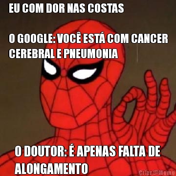 EU COM DOR NAS COSTAS

O GOOGLE: VOC� EST� COM CANCER
CEREBRAL E PNEUMONIA O DOUTOR: � APENAS FALTA DE
ALONGAMENTO