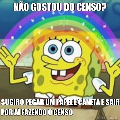 N�O GOSTOU DO CENSO? SUGIRO PEGAR UM PAPEL E CANETA E SAIR
POR A� FAZENDO O CENSO