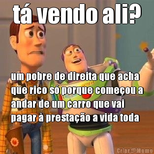 t� vendo ali? um pobre de direita que acha
que rico s� porque come�ou a
andar de um carro que vai
pagar � presta��o a vida toda