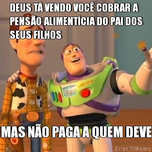 DEUS T� VENDO VOC� COBRAR A
PENS�O ALIMENT�CIA DO PAI DOS
SEUS FILHOS MAS N�O PAGA A QUEM DEVE