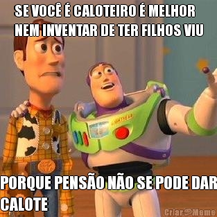 SE VOC� � CALOTEIRO � MELHOR
NEM INVENTAR DE TER FILHOS VIU PORQUE PENS�O N�O SE PODE DAR
CALOTE
