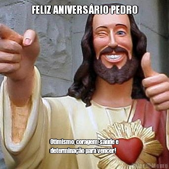 FELIZ ANIVERS�RIO PEDRO Otimismo, coragem, sa�de e
determina��o para vencer!