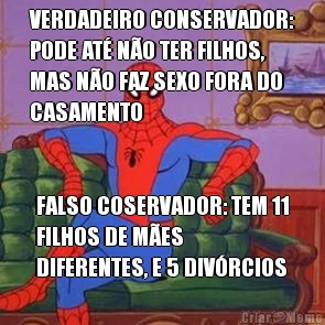 VERDADEIRO CONSERVADOR:
PODE AT� N�O TER FILHOS,
MAS N�O FAZ SEXO FORA DO
CASAMENTO FALSO COSERVADOR: TEM 11
FILHOS DE M�ES
DIFERENTES, E 5 DIV�RCIOS