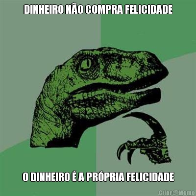 DINHEIRO N�O COMPRA FELICIDADE O DINHEIRO � A PR�PRIA FELICIDADE