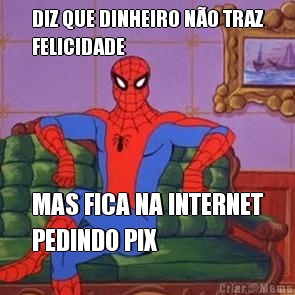 DIZ QUE DINHEIRO N�O TRAZ
FELICIDADE MAS FICA NA INTERNET
PEDINDO PIX