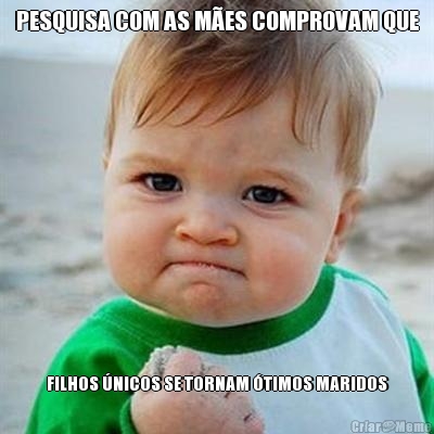 PESQUISA COM AS M�ES COMPROVAM QUE FILHOS �NICOS SE TORNAM �TIMOS MARIDOS