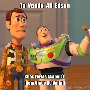 T�  Vendo  Ali  Edson Suas F�rias Acabou !
 Bem Vindo De Volta!!