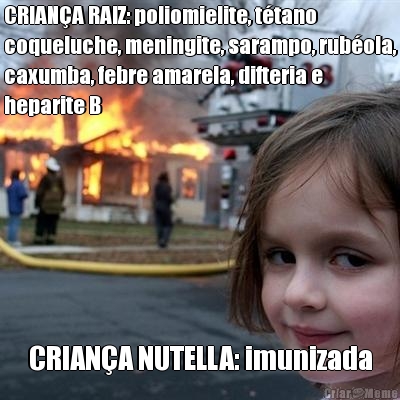 CRIAN�A RAIZ: poliomielite, t�tano
coqueluche, meningite, sarampo, rub�ola,
caxumba, febre amarela, difteria e
heparite B CRIAN�A NUTELLA: imunizada