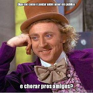 Diga-me como � postar sobre amor em p�blico e chorar pros amigos?