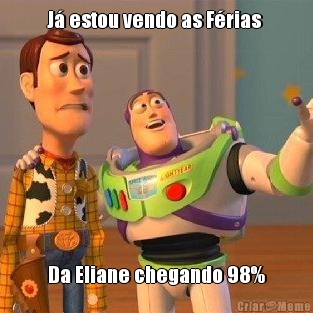 J� estou vendo as F�rias  Da Eliane chegando 98%