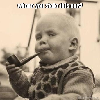 where you stole this car? 