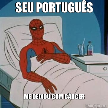 SEU PORTUGU�S ME DEIXOU COM C�NCER