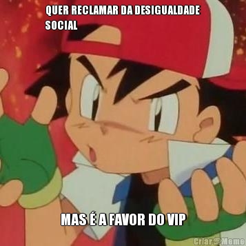 QUER RECLAMAR DA DESIGUALDADE
SOCIAL MAS � A FAVOR DO VIP
