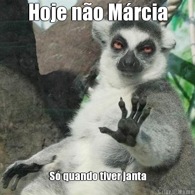 Hoje n�o M�rcia S� quando tiver janta