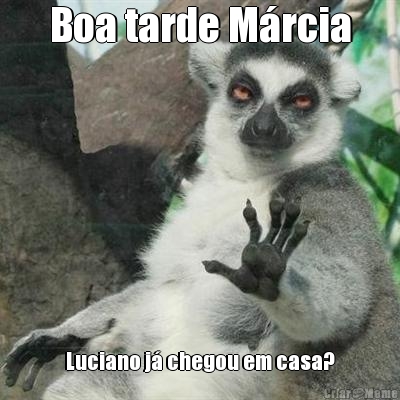 Boa tarde M�rcia Luciano j� chegou em casa?