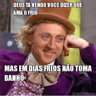 DEUS T� VENDO VOC� DIZER QUE
AMA O FRIO MAS EM DIAS FRIOS N�O TOMA
BANHO