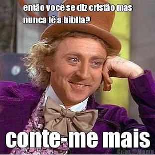 ent�o voc� se diz crist�o mas
nunca l� a b�blia? conte-me mais