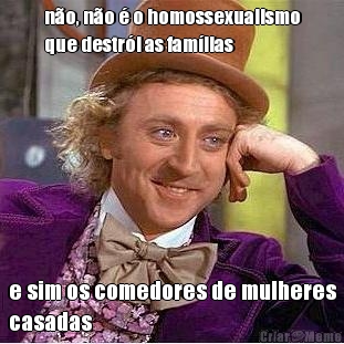n�o, n�o � o homossexualismo
que destr�i as fam�lias e sim os comedores de mulheres
casadas
