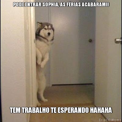 PODE ENTRAR SOPHIA, AS F�RIAS ACABARAM!! TEM TRABALHO TE ESPERANDO HAHAHA