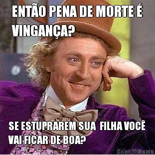ENT�O PENA DE MORTE �
VINGAN�A? SE ESTUPRAREM SUA  FILHA VOC�
VAI FICAR DE BOA?