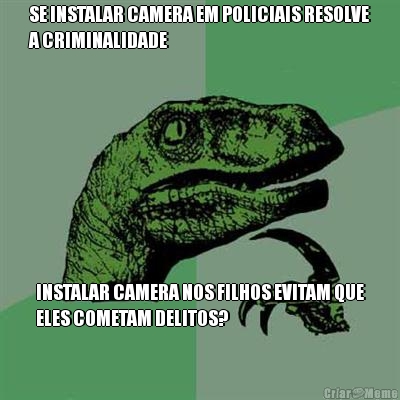 SE INSTALAR CAMERA EM POLICIAIS RESOLVE
A CRIMINALIDADE INSTALAR CAMERA NOS FILHOS EVITAM QUE
ELES COMETAM DELITOS?