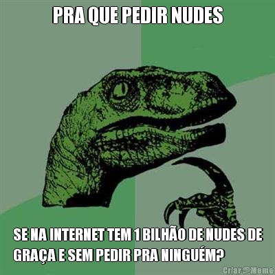 PRA QUE PEDIR NUDES SE NA INTERNET TEM 1 BILH�O DE NUDES DE
GRA�A E SEM PEDIR PRA NINGU�M?