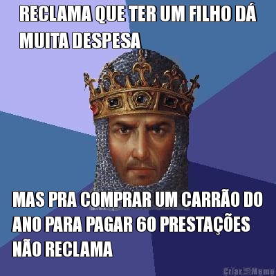 RECLAMA QUE TER UM FILHO D�
MUITA DESPESA MAS PRA COMPRAR UM CARR�O DO
ANO PARA PAGAR 60 PRESTA��ES
N�O RECLAMA