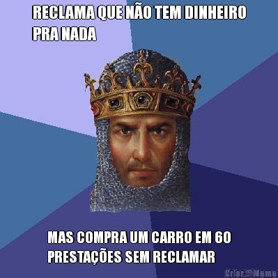 RECLAMA QUE N�O TEM DINHEIRO
PRA NADA MAS COMPRA UM CARRO EM 60
PRESTA��ES SEM RECLAMAR