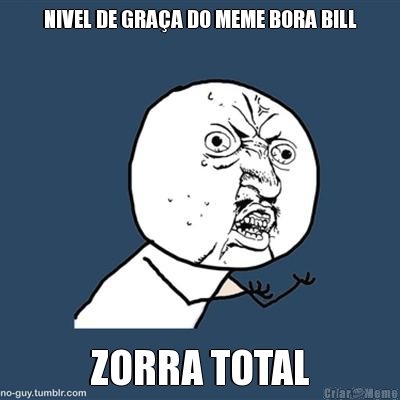 NIVEL DE GRA�A DO MEME BORA BILL ZORRA TOTAL