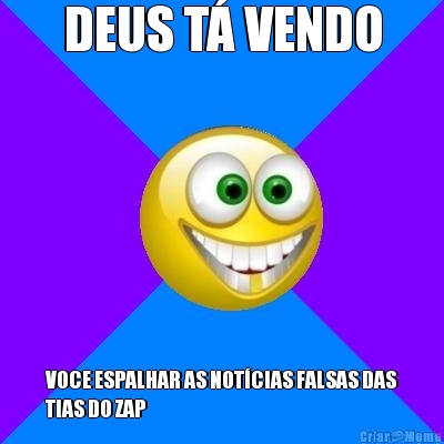 DEUS T� VENDO VOCE ESPALHAR AS NOT�CIAS FALSAS DAS
TIAS DO ZAP