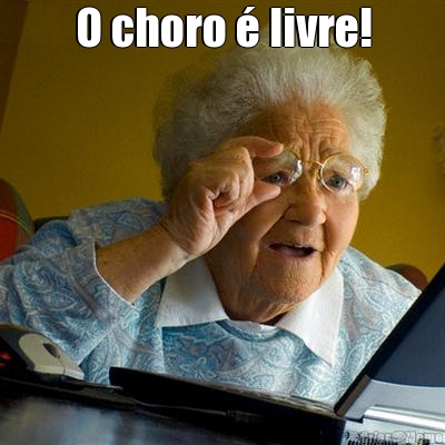 O choro � livre! 