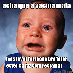 acha que a vacina mata mas levar ferroada pra fazer
est�tica faz sem reclamar