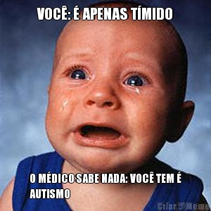 VOC�: � APENAS T�MIDO O M�DICO SABE NADA: VOC� TEM �
AUTISMO