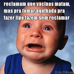 reclamam que vacinas matam,
mas pra tomar agulhada pra
fazer lipo fazem sem reclamar

 