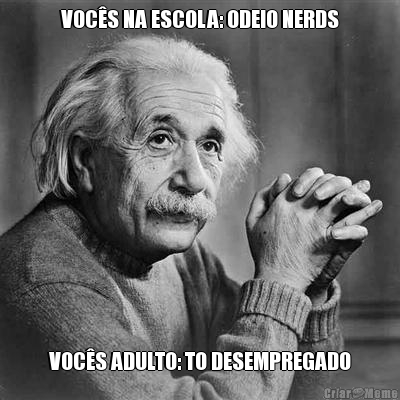 VOC�S NA ESCOLA: ODEIO NERDS VOC�S ADULTO: TO DESEMPREGADO