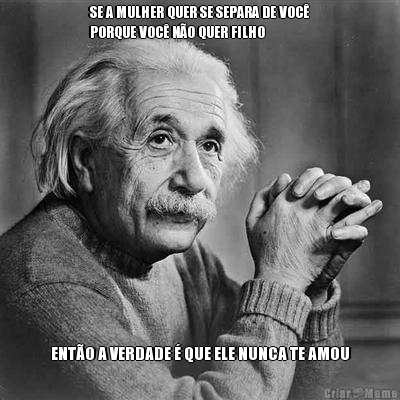 SE A MULHER QUER SE SEPARA DE VOC�
PORQUE VOC� N�O QUER FILHO ENT�O A VERDADE � QUE ELE NUNCA TE AMOU