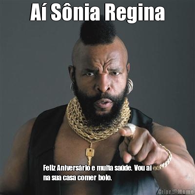 A� S�nia Regina Feliz Anivers�rio e muita sa�de. Vou a�
na sua casa comer bolo.