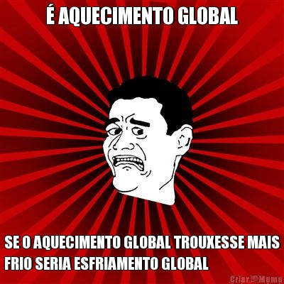 � AQUECIMENTO GLOBAL SE O AQUECIMENTO GLOBAL TROUXESSE MAIS
FRIO SERIA ESFRIAMENTO GLOBAL