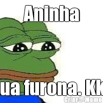 Aninha Sua furona. Kkk