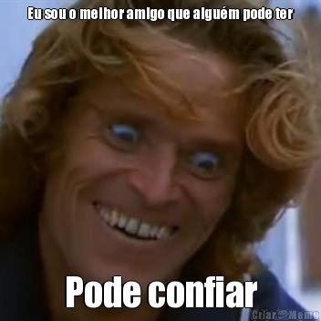 Eu sou o melhor amigo que algu�m pode ter Pode confiar