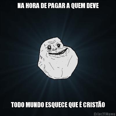NA HORA DE PAGAR A QUEM DEVE TODO MUNDO ESQUECE QUE � CRIST�O