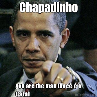 Chapadinho you are the man (Voc� � o
Cara)