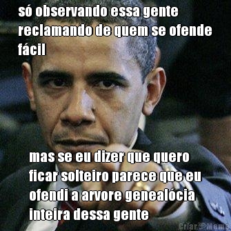s� observando essa gente
reclamando de quem se ofende
f�cil mas se eu dizer que quero
ficar solteiro parece que eu
ofendi a arvore geneal�cia
inteira dessa gente